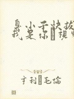 臭小子快拔出来我是你嫲视频