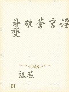 斗破苍穹淫帝无双
