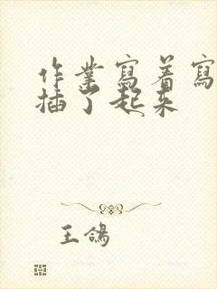 作业写着写着就插了起来