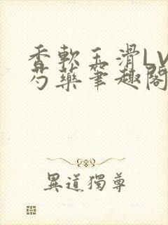 香软玉滑LVL芍药笔趣阁