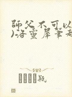 师父不可以(限)洛灵犀笔趣阁无弹窗
