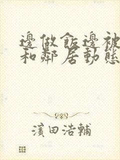 边做饭边被躁我和邻居动态图