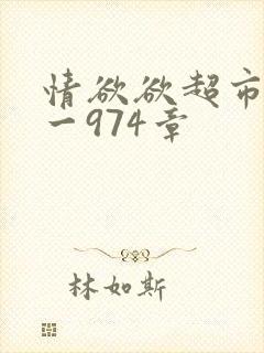 情欲欲超市之1一974章