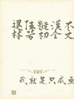 退伍糙汉不经撩林若初全文