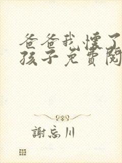 爸爸我怀了你的孩子免费阅读