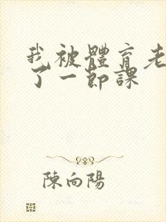 我被体育老师c了一节课