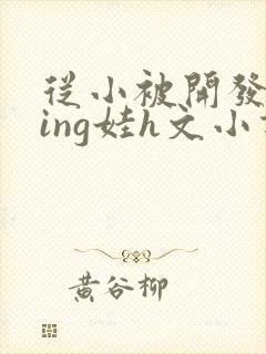 从小被开发成ying娃h文小说封面