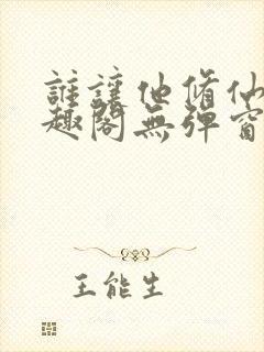 谁让他修仙的笔趣阁无弹窗