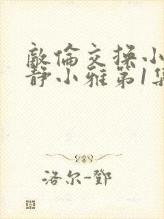 敌伦交换小敏小静小雅第1集