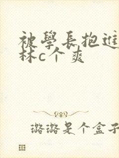 被学长抱进小树林c个爽