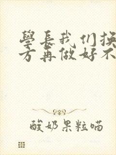 学长我们换个地方再做好不好