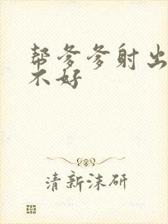 帮爹爹射出来好不好