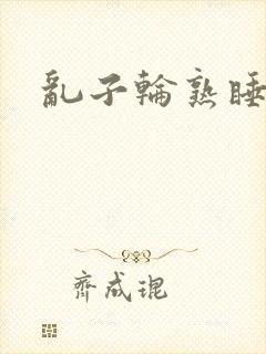 乱子轮熟睡1区