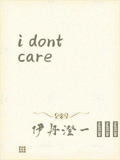 i dont care