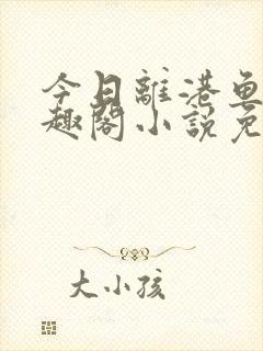 今日离港鱼宰笔趣阁小说免费阅读
