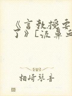《言教授要撞坏了》[流鼻血]