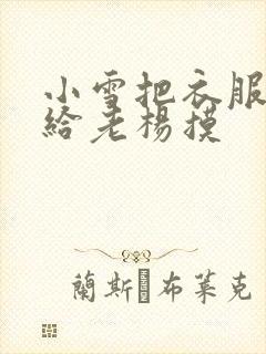 小雪把衣服解开给老杨摸