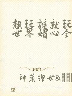 想玩谁就玩谁的世界媚心全文阅读封面
