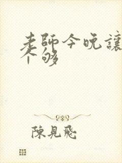 老师今晚让你爽个够