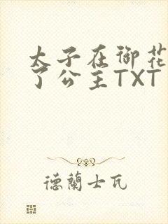 太子在御花园要了公主TXT