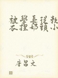 被学长从教室扒衣捏奶头小说