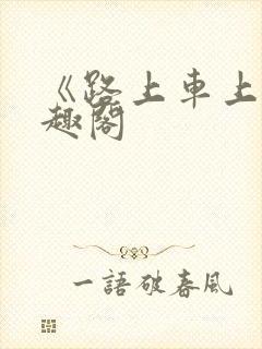 《路上车上》笔趣阁