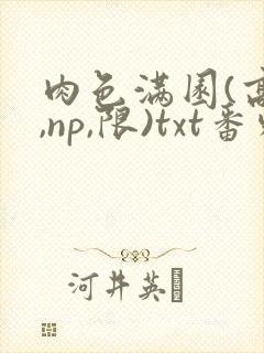 肉色满园(高h,np,限)txt番外篇