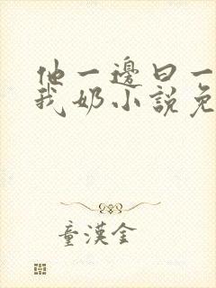 他一边曰一边吃我奶小说免看封面