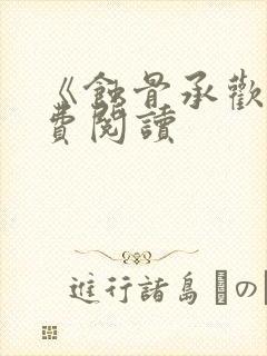 《蚀骨承欢》免费阅读