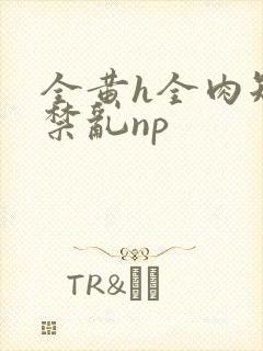 全黄h全肉短篇禁乱np