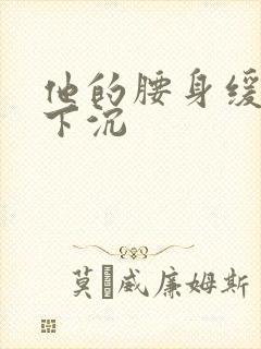 他的腰身缓慢的下沉封面