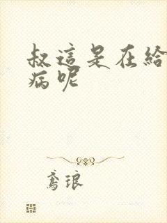 叔这是在给你治病呢