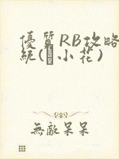 优质RB攻略系统(寀小花)