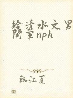 给清水文男主们开荤nph