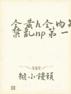 全黄h全肉短篇禁乱np第一次封面