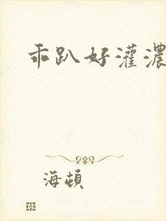 乖趴好灌浓精h