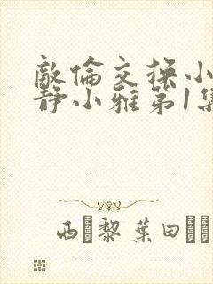 敌伦交换小敏小静小雅第1集