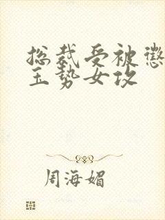 总裁受被惩罚戴玉势女攻