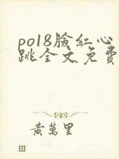 po18脸红心跳全文免费阅读笔趣阁