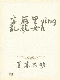 客厅里ying乱亲女h封面