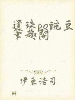 遗珠po豌豆荚笔趣阁