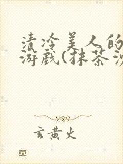 清冷美人的神奇游戏(抹茶沙冰)