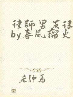 律师男友很难撩by春风榴火