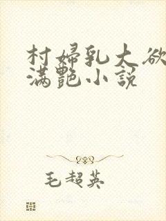 村妇乳大欲乡村满艳小说