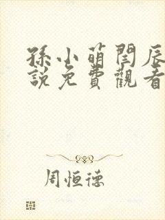 孙小萌闫辰的小说免费观看
