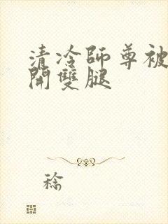 清冷师尊被迫张开双腿封面