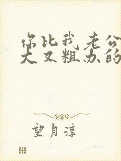 你比我老公的又大又粗办的还舒坦