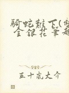 骑蛇难下(双) 金银花笔趣阁