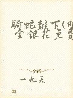 骑蛇难下(双) 金银花免费阅读完整版