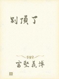 别顶了